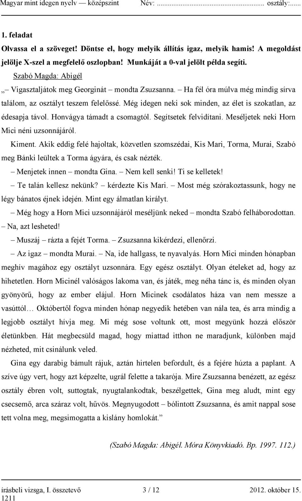 Még idegen neki sok minden, az élet is szokatlan, az édesapja távol. Honvágya támadt a csomagtól. Segítsetek felvidítani. Meséljetek neki Horn Mici néni uzsonnájáról. Kiment.