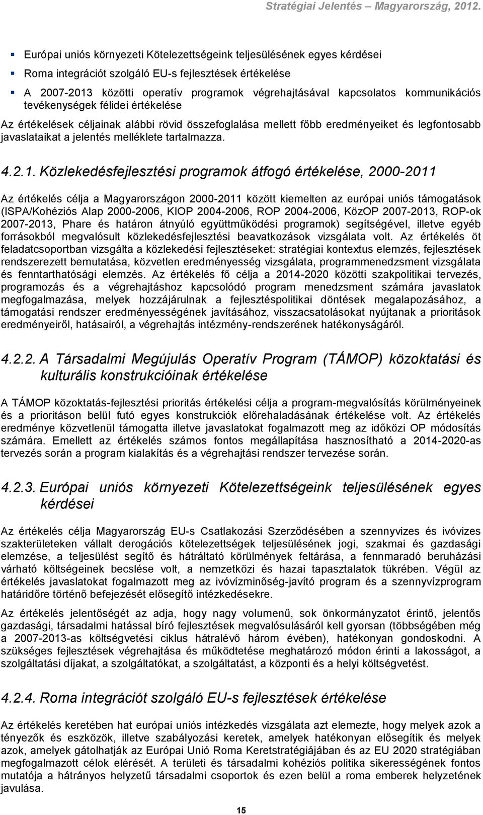 Közlekedésfejlesztési programok átfogó értékelése, 2000-2011 Az értékelés célja a Magyarországon 2000-2011 között kiemelten az európai uniós támogatások (ISPA/Kohéziós Alap 2000-2006, KIOP 2004-2006,