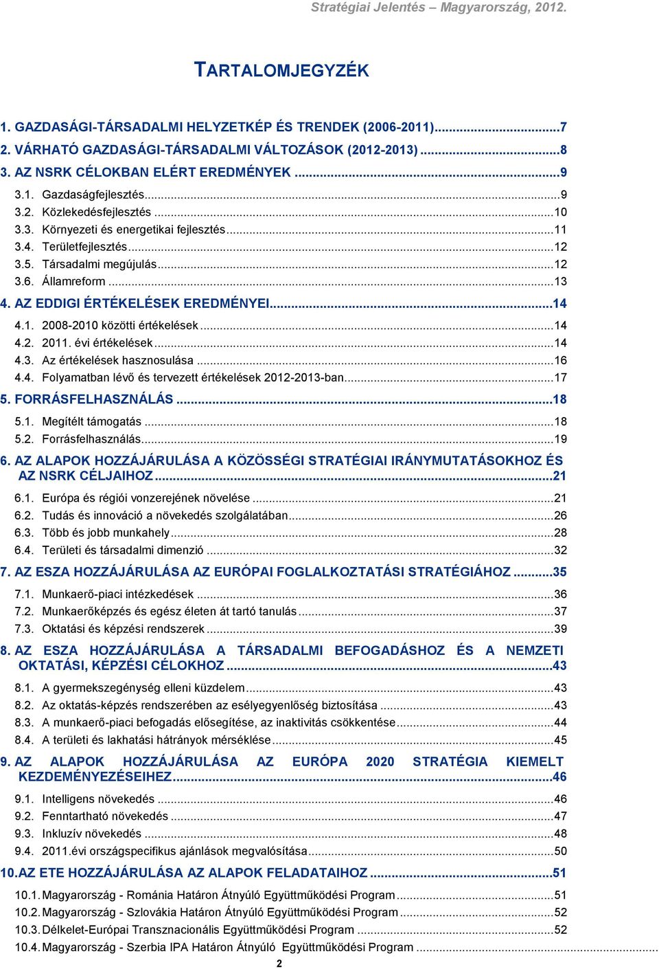 AZ EDDIGI ÉRTÉKELÉSEK EREDMÉNYEI...14 4.1. 2008-2010 közötti értékelések... 14 4.2. 2011. évi értékelések... 14 4.3. Az értékelések hasznosulása... 16 4.4. Folyamatban lévő és tervezett értékelések 2012-2013-ban.