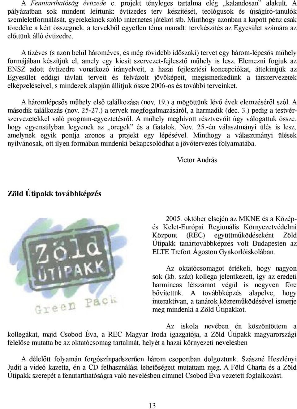 Minthogy azonban a kapott pénz csak töredéke a kért összegnek, a tervekből egyetlen téma maradt: tervkészítés az Egyesület számára az előttünk álló évtizedre.