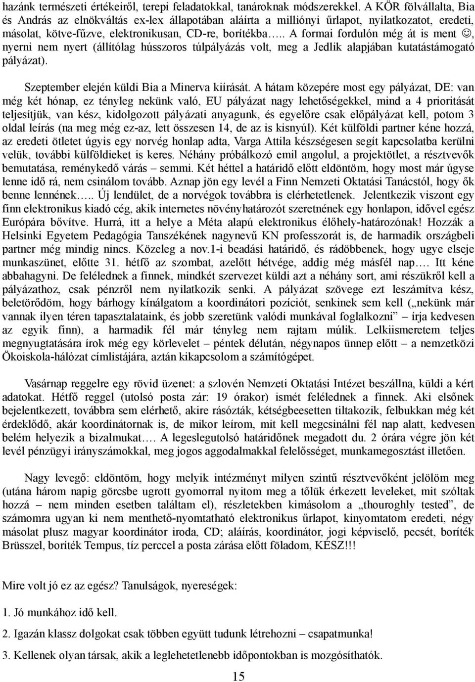 . A formai fordulón még át is ment, nyerni nem nyert (állítólag hússzoros túlpályázás volt, meg a Jedlik alapjában kutatástámogató pályázat). Szeptember elején küldi Bia a Minerva kiírását.