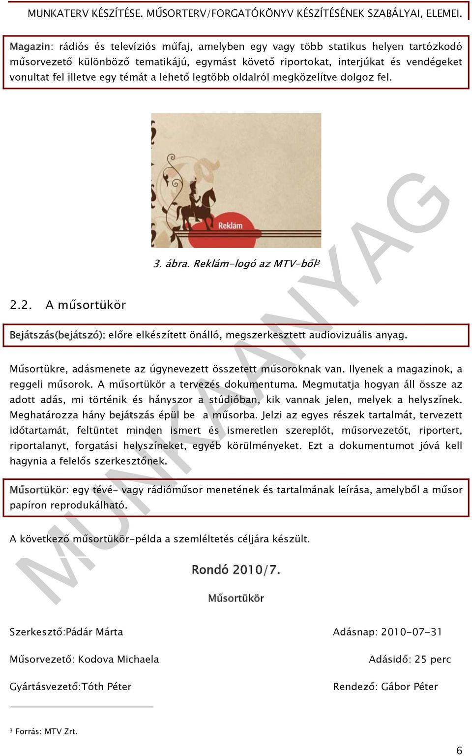 Műsortükre, adásmenete az úgynevezett összetett műsoroknak van. Ilyenek a magazinok, a reggeli műsorok. A műsortükör a tervezés dokumentuma.