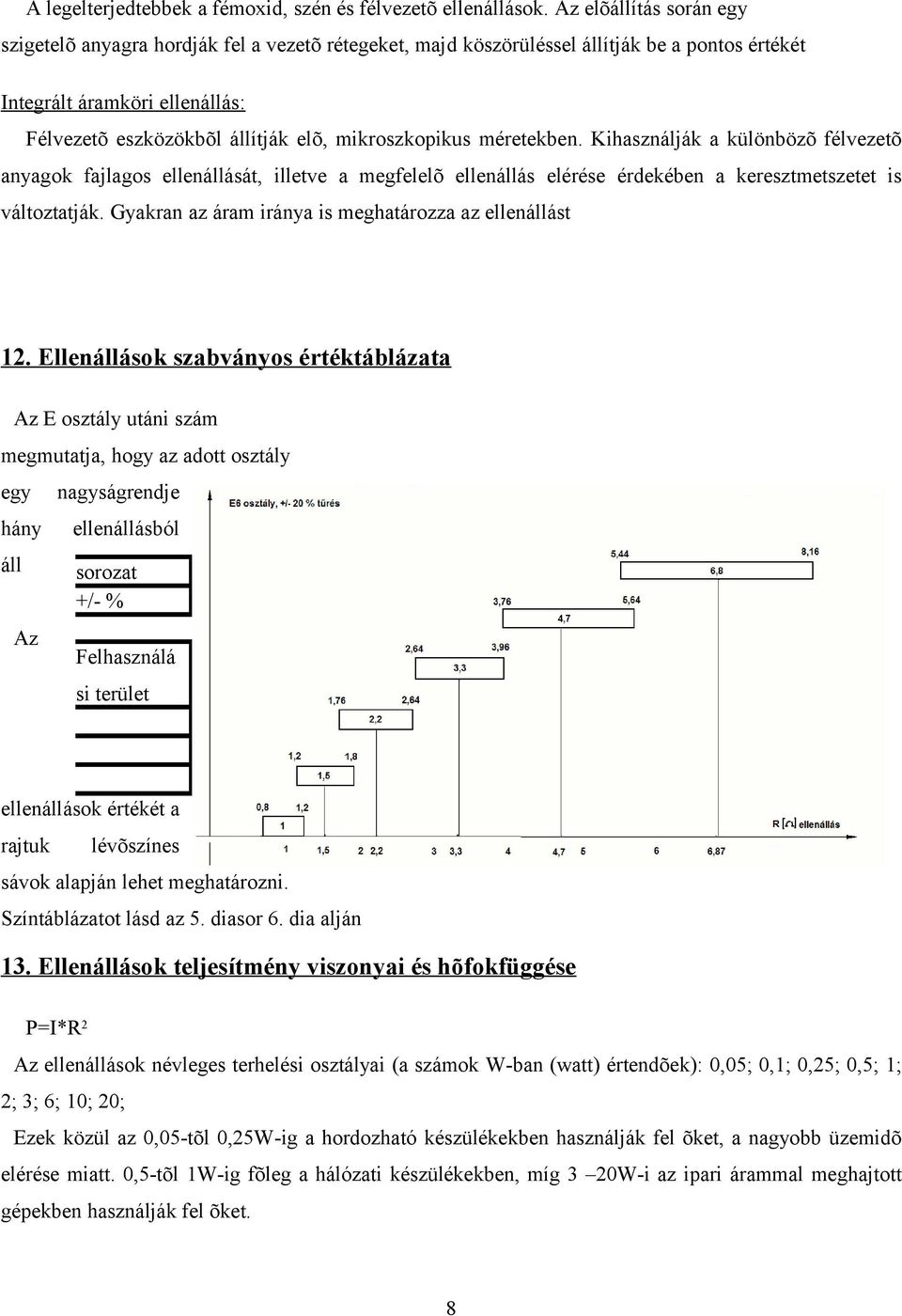 mikroszkopikus méretekben. Kihasználják a különbözõ félvezetõ anyagok fajlagos ellenállását, illetve a megfelelõ ellenállás elérése érdekében a keresztmetszetet is változtatják.