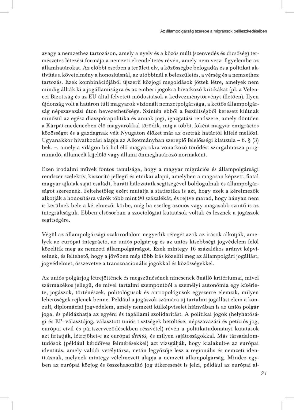 Az elôbbi esetben a területi elv, a közösségbe befogadás és a politikai aktivitás a követelmény a honosításnál, az utóbbinál a beleszületés, a vérség és a nemzethez tartozás.