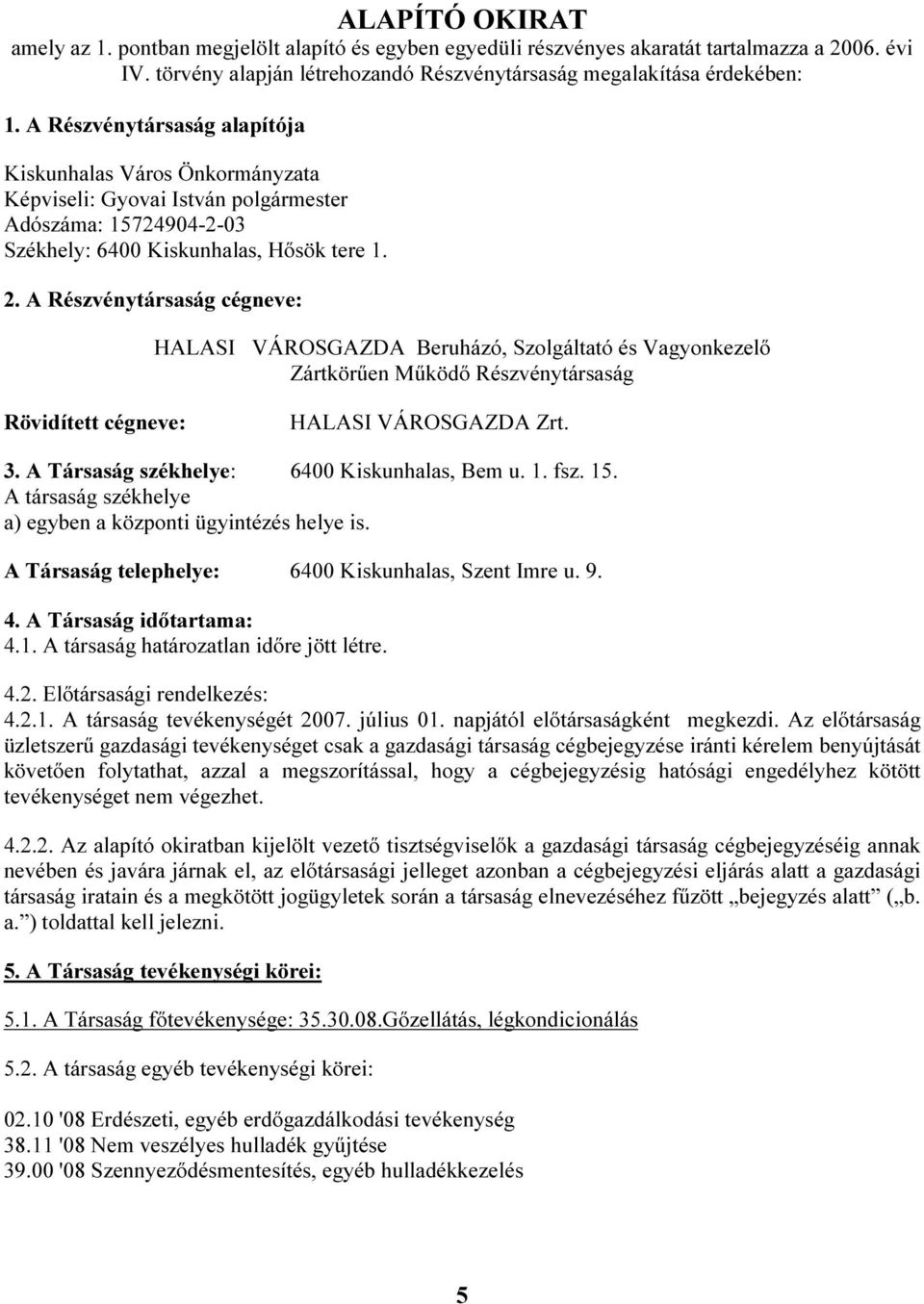 A Részvénytársaság cégneve: HALASI VÁROSGAZDA Beruházó, Szolgáltató és Vagyonkezelő Zártkörűen Működő Részvénytársaság Rövidített cégneve: HALASI VÁROSGAZDA Zrt. 3.