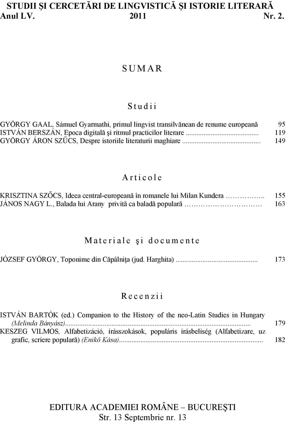 .. GYÖRGY ÁRON SZŰCS, Despre istoriile literaturii maghiare... 95 119 149 Articole KRISZTINA SZŐCS, Ideea central-europeană în romanele lui Milan Kundera.. JÁNOS NAGY L.