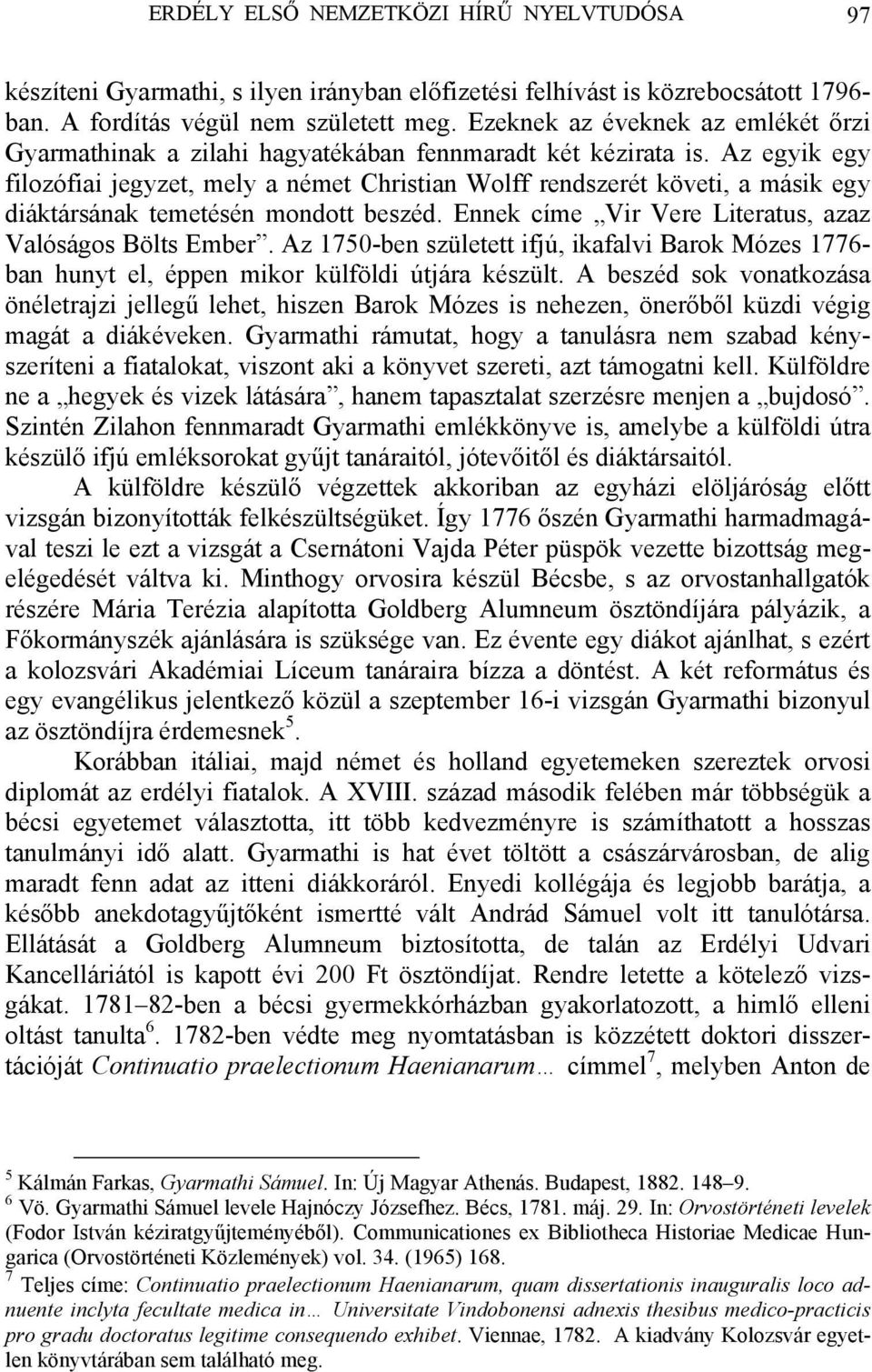 Az egyik egy filozófiai jegyzet, mely a német Christian Wolff rendszerét követi, a másik egy diáktársának temetésén mondott beszéd. Ennek címe Vir Vere Literatus, azaz Valóságos Bölts Ember.