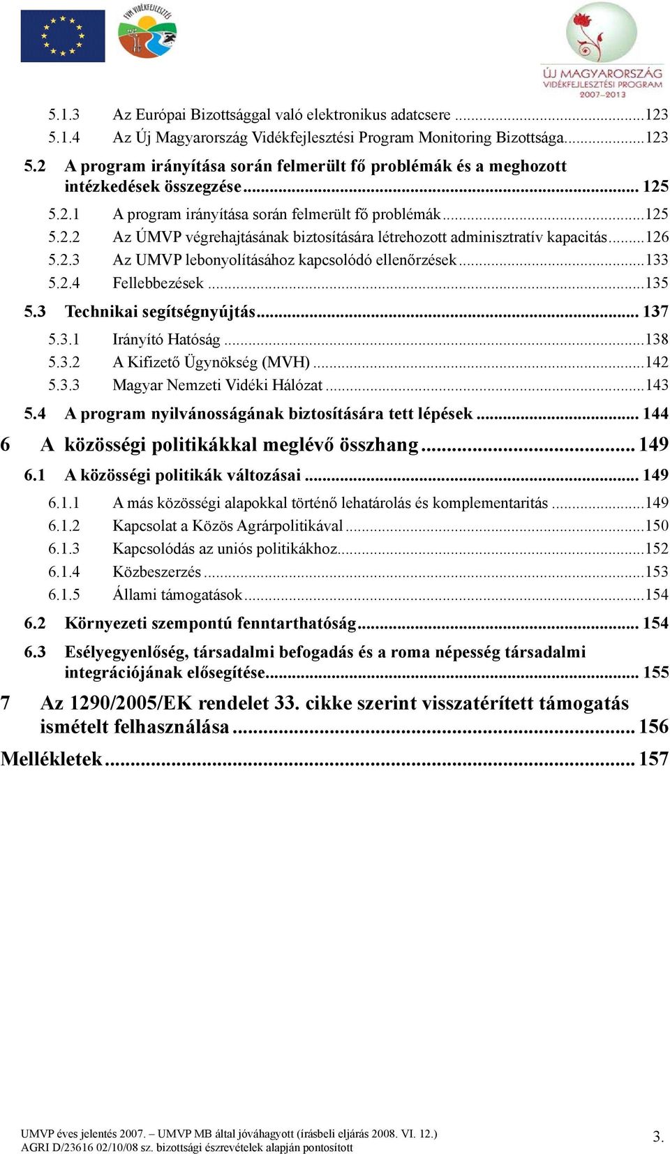 ..133 5.2.4 Fellebbezések...135 5.3 Technikai segítségnyújtás... 137 5.3.1 Irányító Hatóság...138 5.3.2 A Kifizető Ügynökség (MVH)...142 5.3.3 Magyar Nemzeti Vidéki Hálózat...143 5.