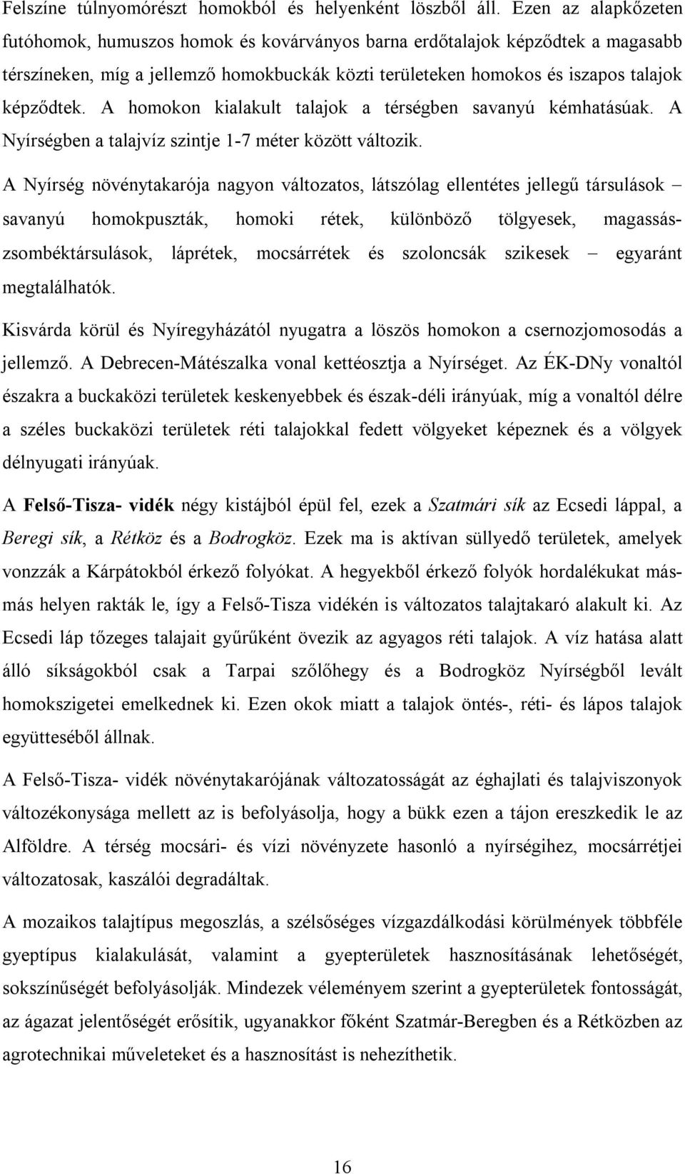 A homokon kialakult talajok a térségben savanyú kémhatásúak. A Nyírségben a talajvíz szintje 1-7 méter között változik.