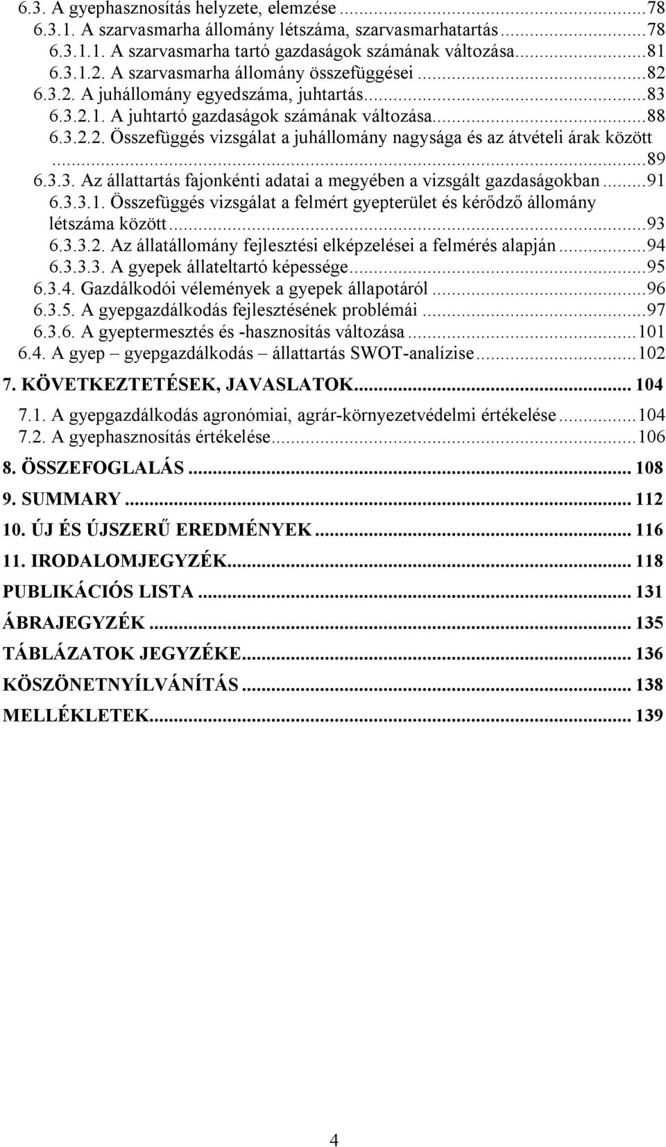 ..89 6.3.3. Az állattartás fajonkénti adatai a megyében a vizsgált gazdaságokban...91 6.3.3.1. Összefüggés vizsgálat a felmért gyepterület és kérődző állomány létszáma között...93 6.3.3.2.