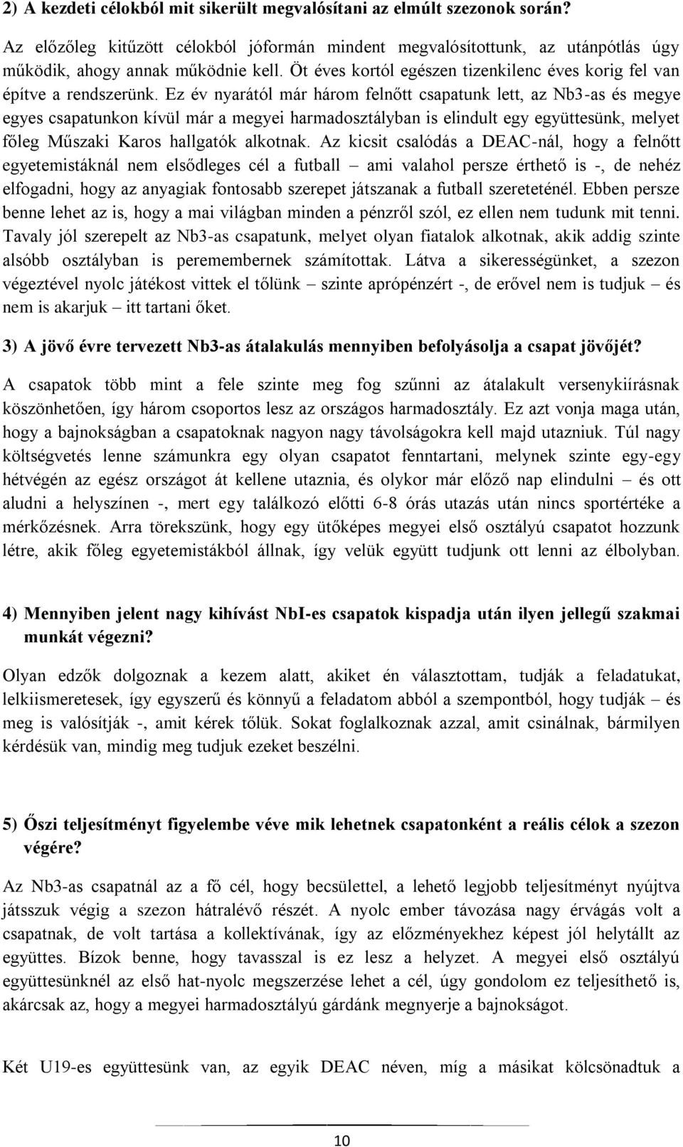 Ez év nyarától már három felnőtt csapatunk lett, az Nb3-as és megye egyes csapatunkon kívül már a megyei harmadosztályban is elindult egy együttesünk, melyet főleg Műszaki Karos hallgatók alkotnak.