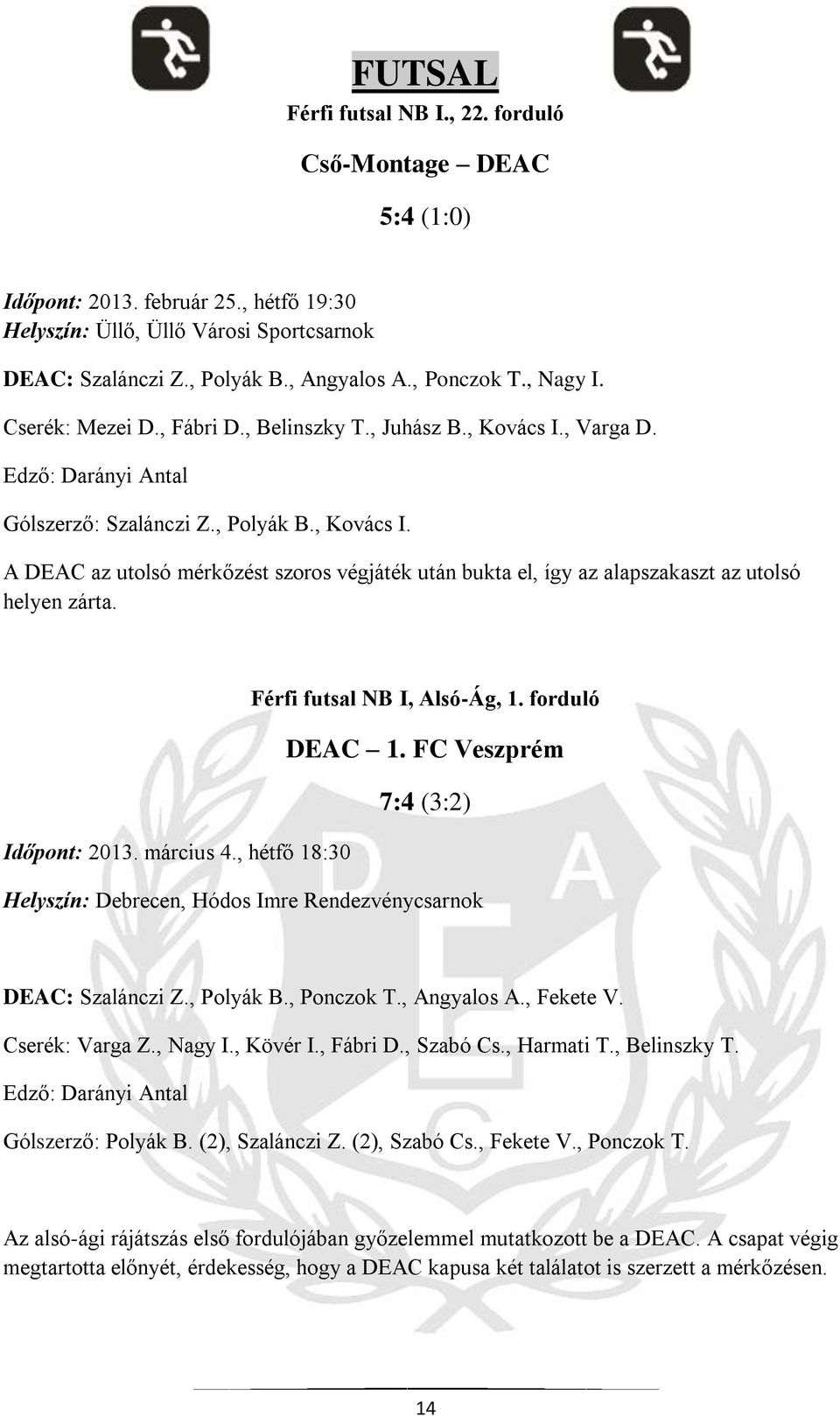 Férfi futsal NB I, Alsó-Ág, 1. forduló DEAC 1. FC Veszprém 7:4 (3:2) Időpont: 2013. március 4., hétfő 18:30 Helyszín: Debrecen, Hódos Imre Rendezvénycsarnok DEAC: Szalánczi Z., Polyák B., Ponczok T.