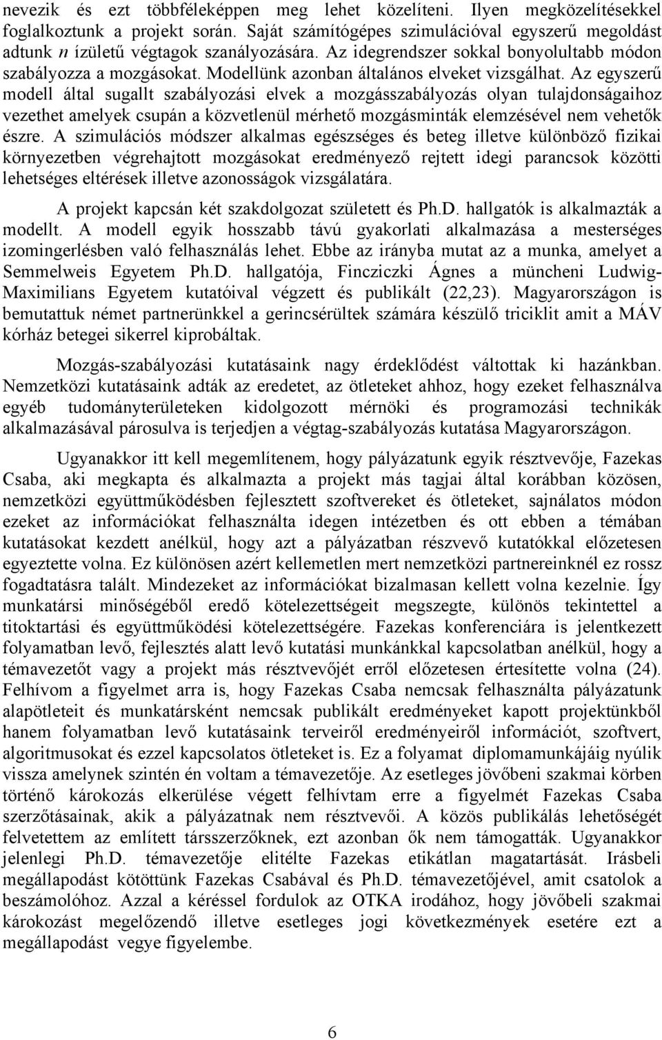 Az egyszerű modell által sugallt szabályozási elvek a mozgásszabályozás olyan tulajdonságaihoz vezethet amelyek csupán a közvetlenül mérhető mozgásminták elemzésével nem vehetők észre.