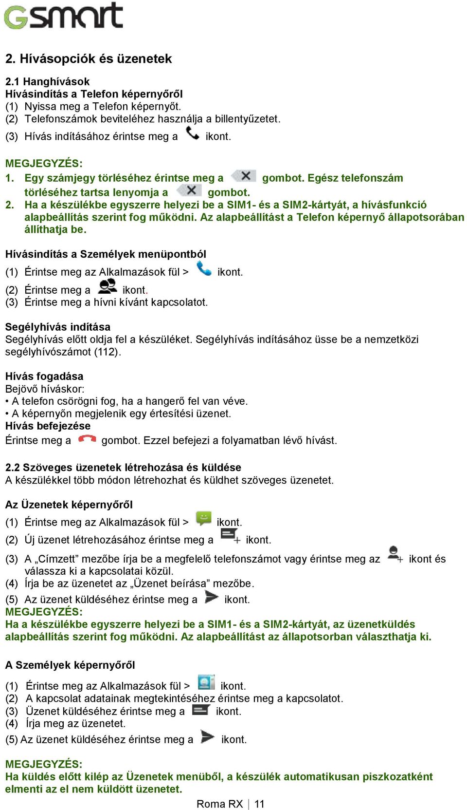 Ha a készülékbe egyszerre helyezi be a SIM1- és a SIM2-kártyát, a hívásfunkció alapbeállítás szerint fog működni. Az alapbeállítást a Telefon képernyő állapotsorában állíthatja be.