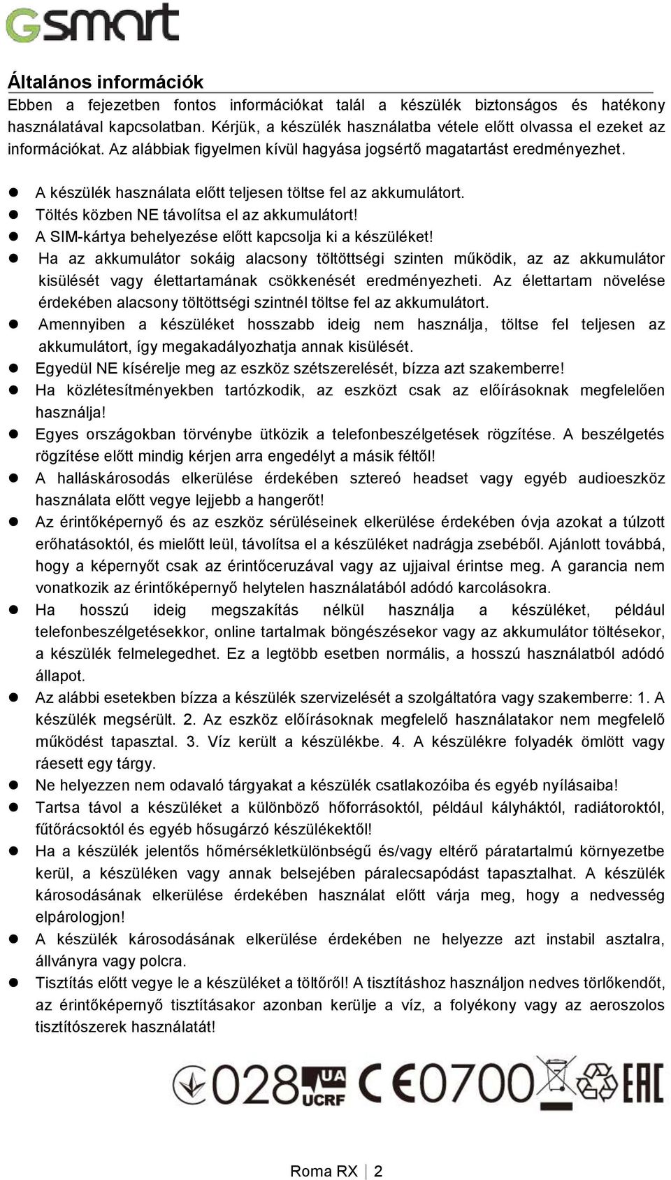 A készülék használata előtt teljesen töltse fel az akkumulátort. Töltés közben NE távolítsa el az akkumulátort! A SIM-kártya behelyezése előtt kapcsolja ki a készüléket!