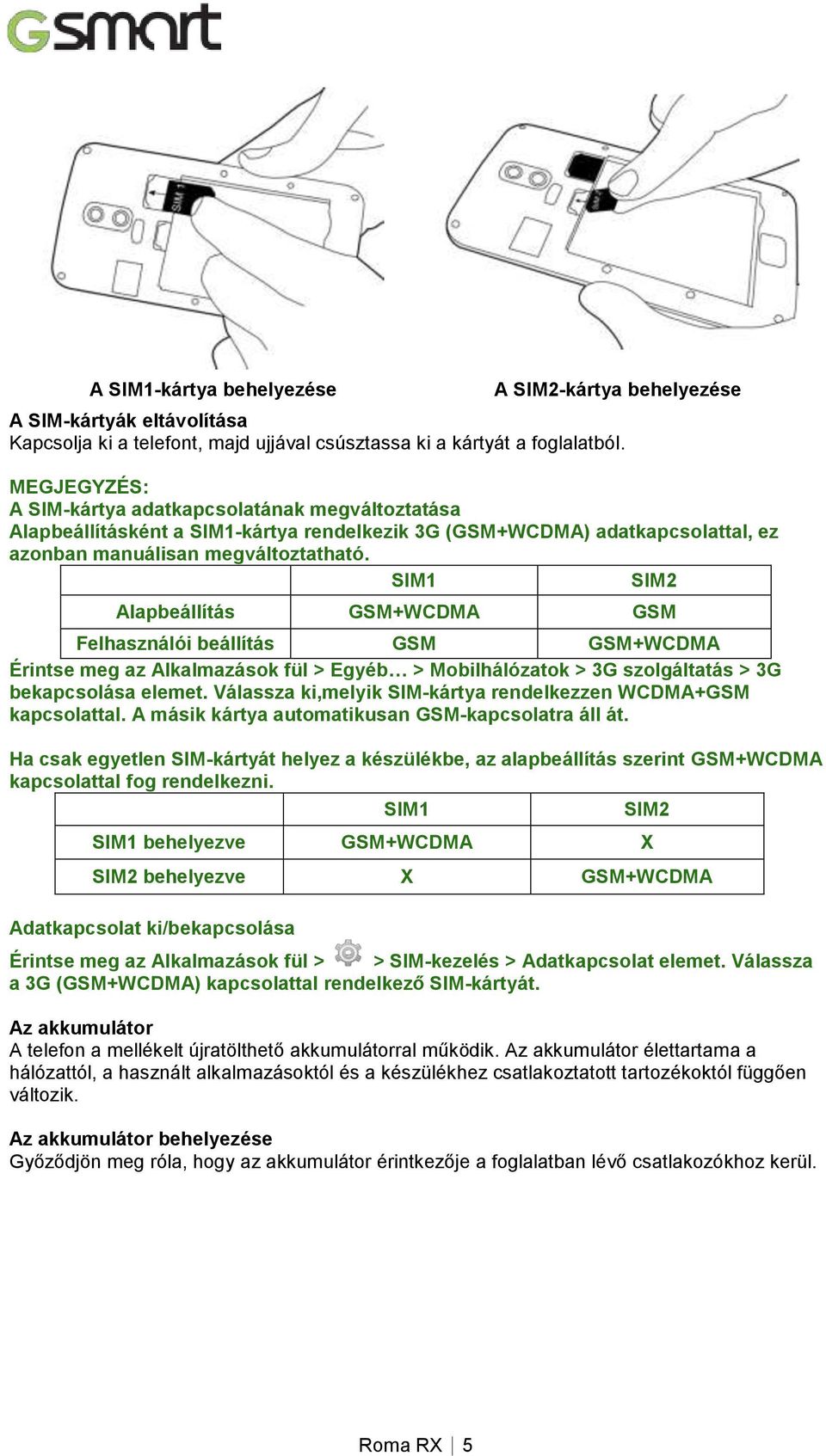 SIM1 SIM2 Alapbeállítás GSM+WCDMA GSM Felhasználói beállítás GSM GSM+WCDMA Érintse meg az Alkalmazások fül > Egyéb > Mobilhálózatok > 3G szolgáltatás > 3G bekapcsolása elemet.