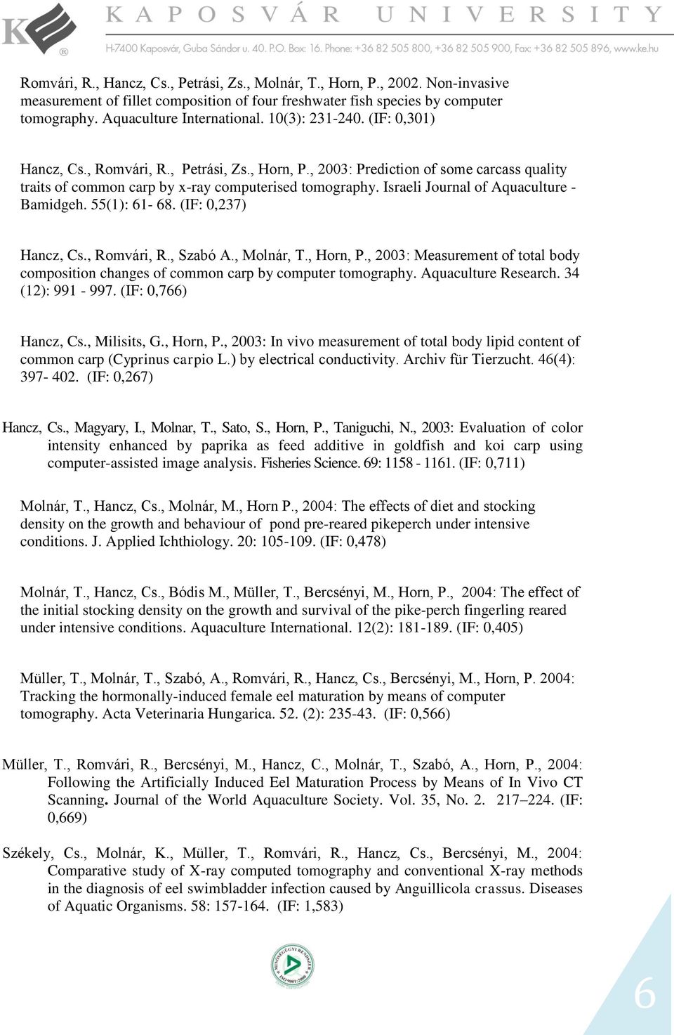 Israeli Journal of Aquaculture - Bamidgeh. 55(): 6-68. (IF: 0,237) Hancz, Cs., Romvári, R., Szabó A., Molnár, T., Horn, P.