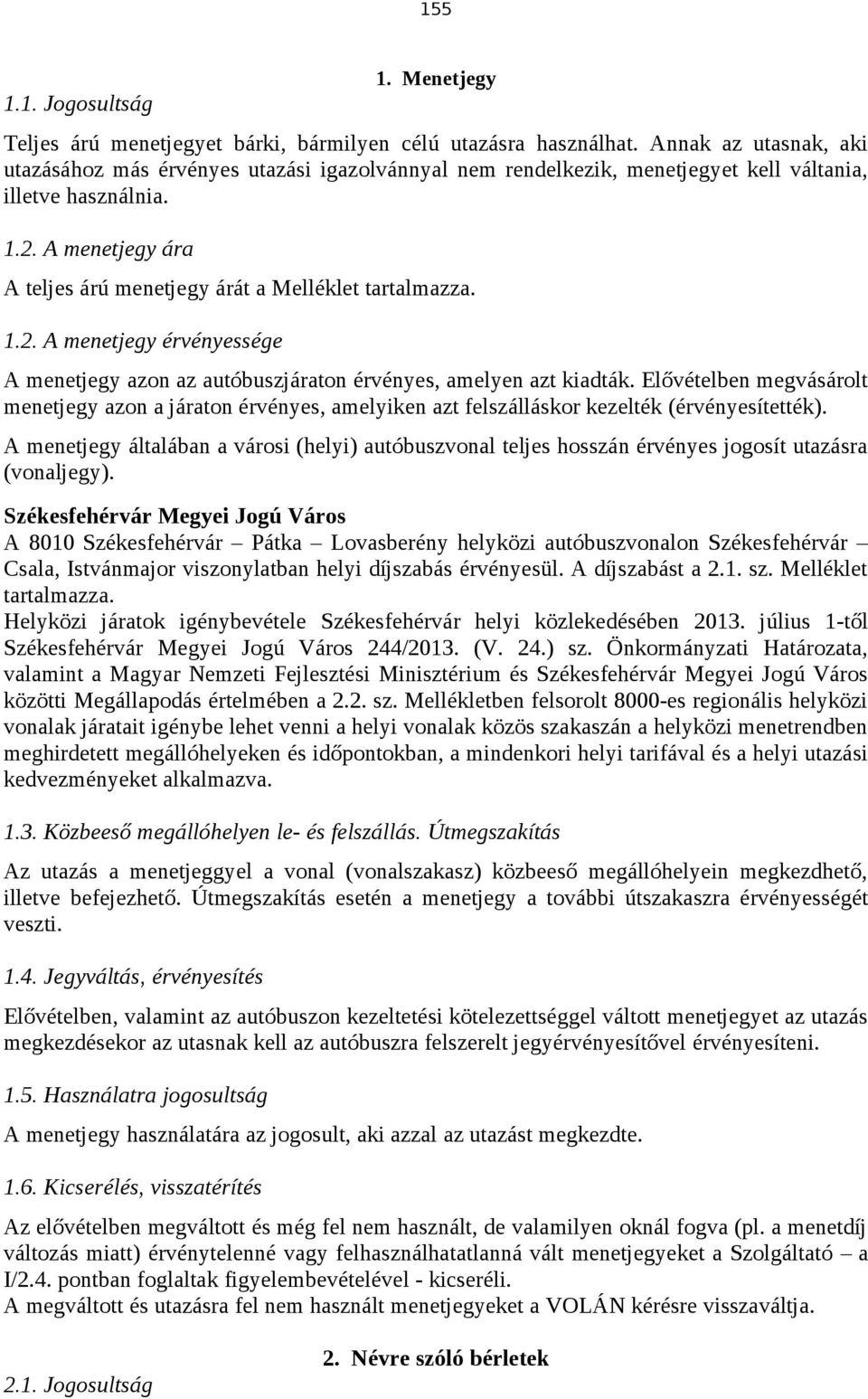 A menetjegy ára A teljes árú menetjegy árát a Melléklet tartalmazza. 1.2. A menetjegy érvényessége A menetjegy azon az autóbuszjáraton érvényes, amelyen azt kiadták.