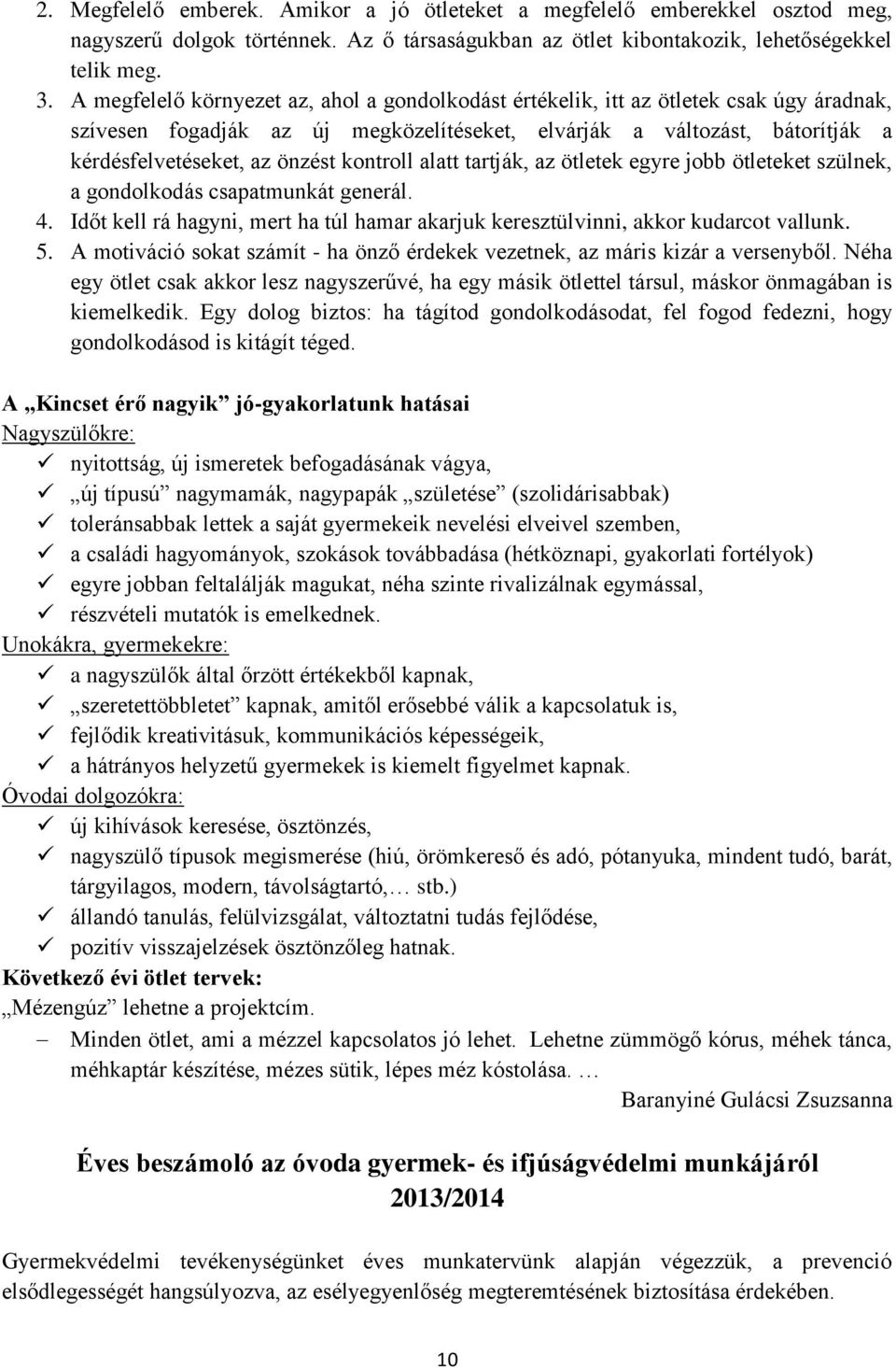 kontroll alatt tartják, az ötletek egyre jobb ötleteket szülnek, a gondolkodás csapatmunkát generál. 4. Időt kell rá hagyni, mert ha túl hamar akarjuk keresztülvinni, akkor kudarcot vallunk. 5.