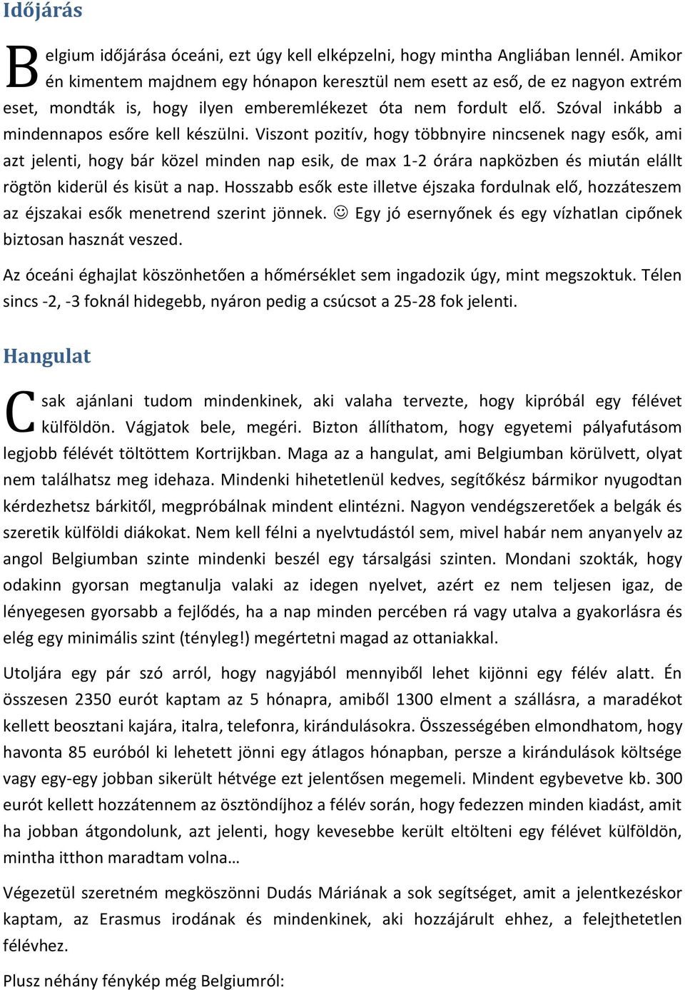 Viszont pozitív, hogy többnyire nincsenek nagy esők, ami azt jelenti, hogy bár közel minden nap esik, de max 1-2 órára napközben és miután elállt rögtön kiderül és kisüt a nap.