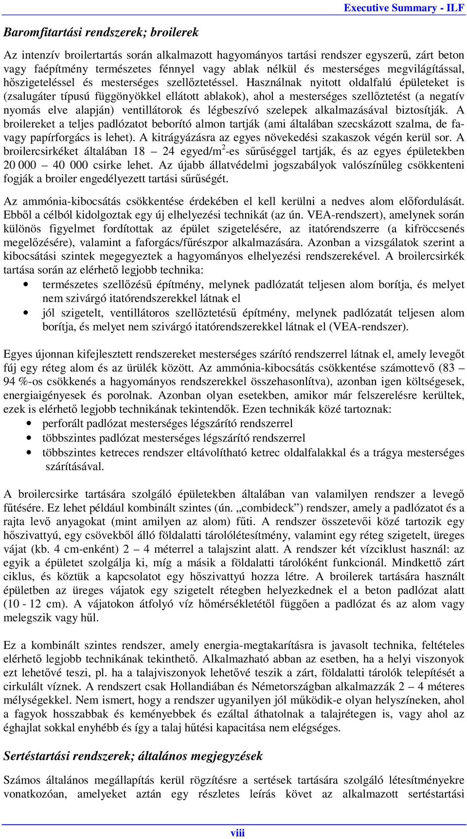 Használnak nyitott oldalfalú épületeket is (zsalugáter típusú függönyökkel ellátott ablakok), ahol a mesterséges szellőztetést (a negatív nyomás elve alapján) ventillátorok és légbeszívó szelepek