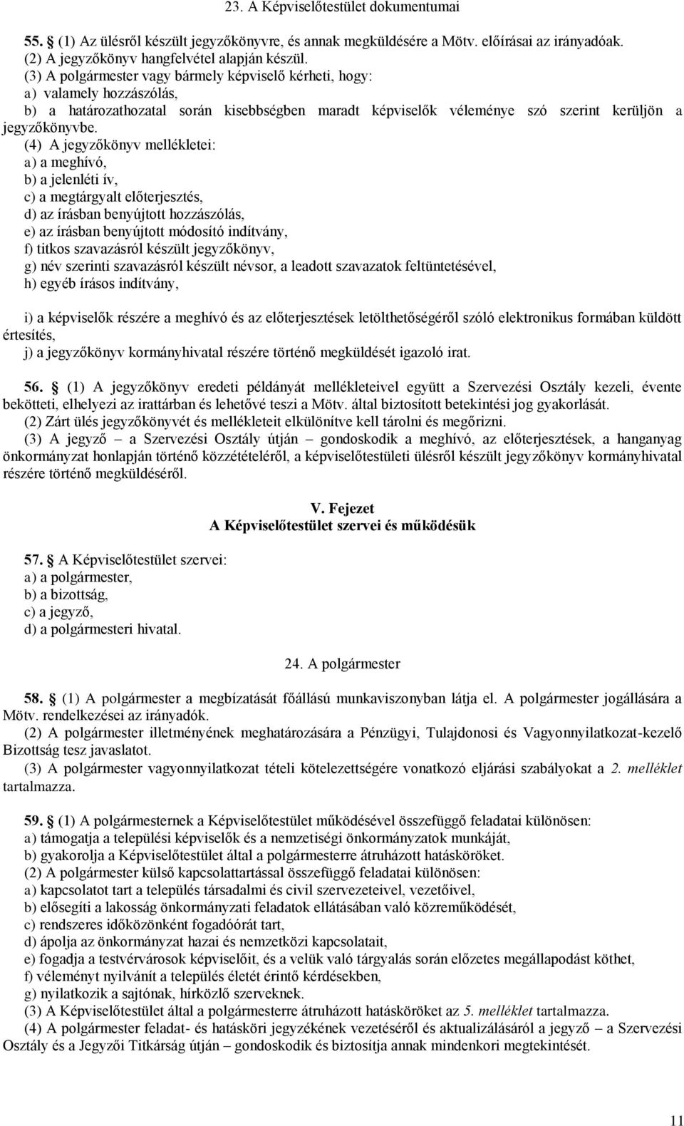 (4) A jegyzőkönyv mellékletei: a) a meghívó, b) a jelenléti ív, c) a megtárgyalt előterjesztés, d) az írásban benyújtott hozzászólás, e) az írásban benyújtott módosító indítvány, f) titkos