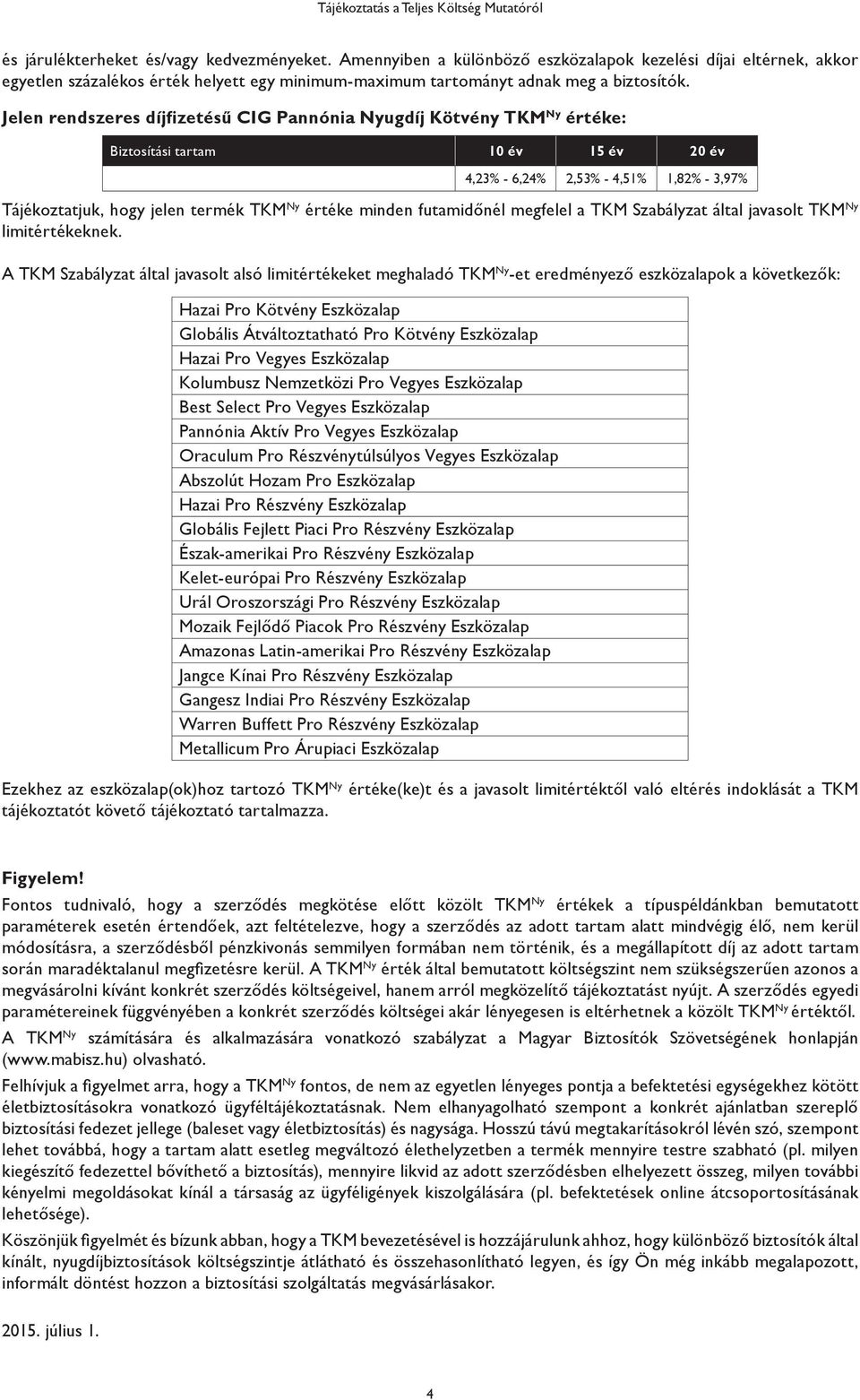 Jelen rendszeres díjfizetésű CIG Pannónia Nyugdíj Kötvény TKM Ny értéke: Biztosítási tartam 10 év 15 év 20 év 4,23% - 6,24% 2,53% - 4,51% 1,82% - 3,97% Tájékoztatjuk, hogy jelen termék TKM Ny értéke