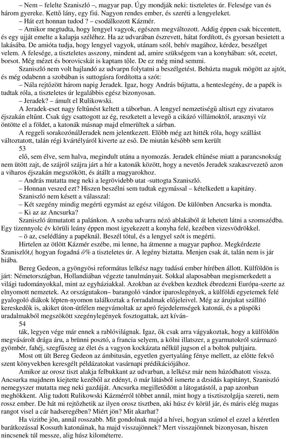 Ha az udvarában észrevett, hátat fordított, és gyorsan besietett a lakásába. De amióta tudja, hogy lengyel vagyok, utánam szól, behív magához, kérdez, beszélget velem.