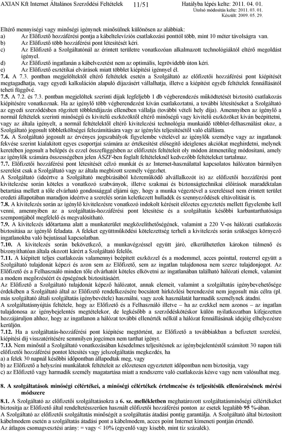 c) Az Előfizető a Szolgáltatónál az érintett területre vonatkozóan alkalmazott technológiáktól eltérő megoldást igényel.