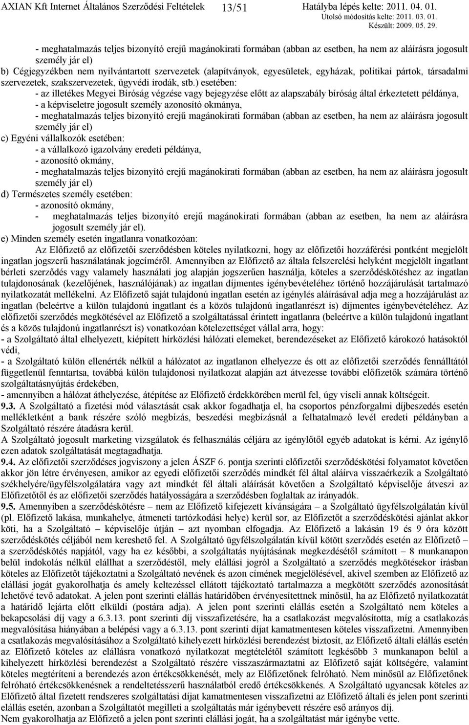 ) esetében: - az illetékes Megyei Bíróság végzése vagy bejegyzése előtt az alapszabály bíróság által érkeztetett példánya, - a képviseletre jogosult személy azonosító okmánya, - meghatalmazás teljes