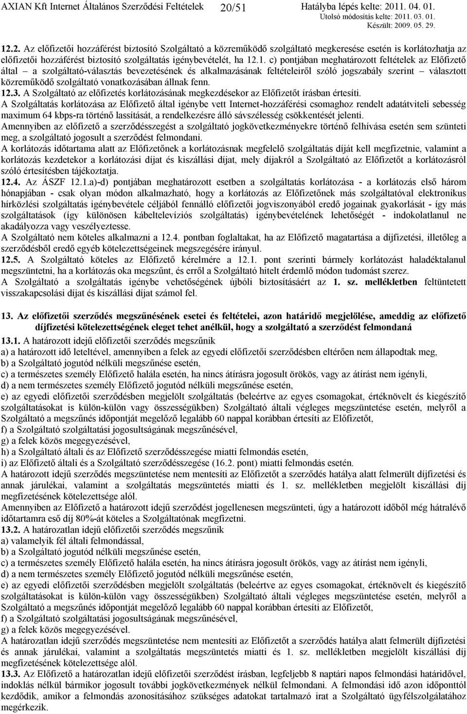 pontjában meghatározott feltételek az Előfizető által a szolgáltató-választás bevezetésének és alkalmazásának feltételeiről szóló jogszabály szerint választott közreműködő szolgáltató vonatkozásában