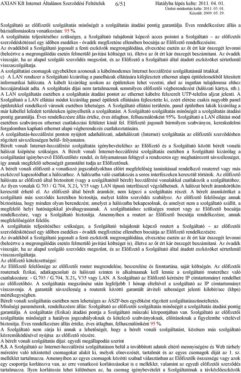 A szolgáltatás teljesítéséhez szükséges, a Szolgáltató tulajdonát képező acces pointot a Szolgáltató az előfizetői szerződéskötéssel egy időben esedékes - óvadék megfizetése ellenében bocsátja az