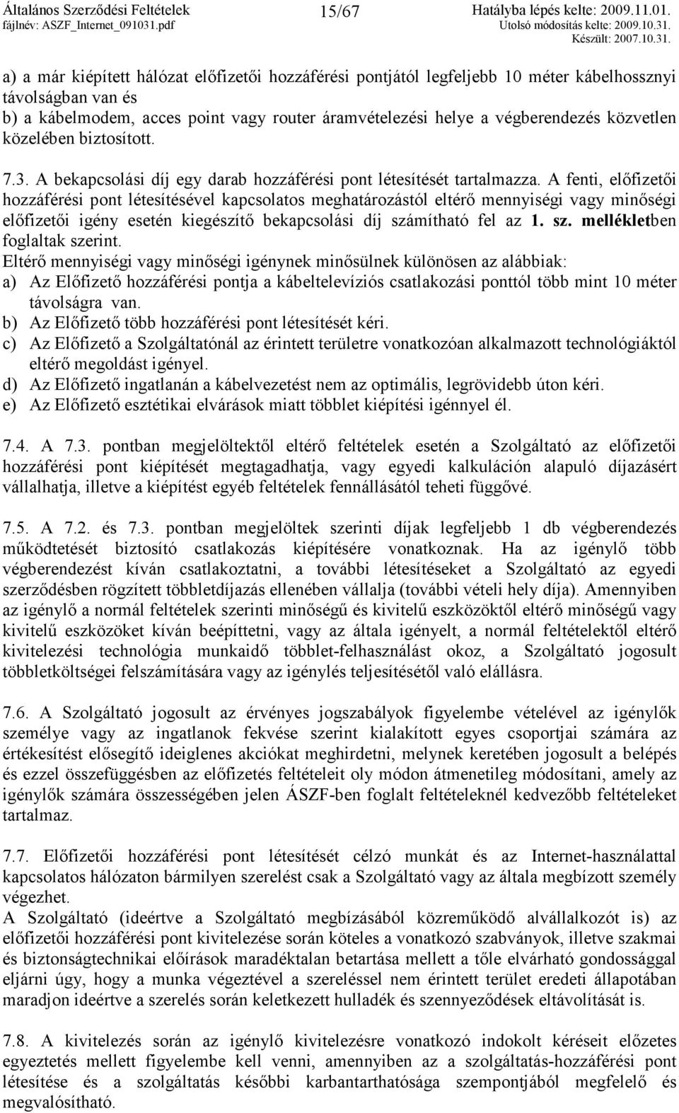 A fenti, elıfizetıi hozzáférési pont létesítésével kapcsolatos meghatározástól eltérı mennyiségi vagy minıségi elıfizetıi igény esetén kiegészítı bekapcsolási díj számítható fel az 1. sz. mellékletben foglaltak szerint.