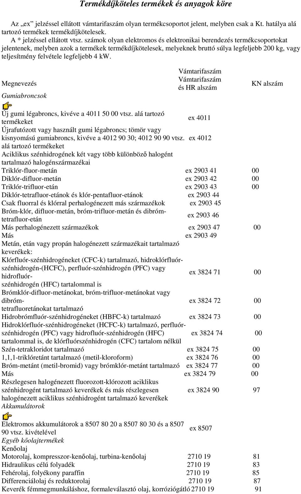 számok olyan elektromos és elektronikai berendezés termékcsoportokat jelentenek, melyben azok a termékek termékdíjkötelesek, melyeknek bruttó súlya legfeljebb 200 kg, vagy teljesítmény felvétele