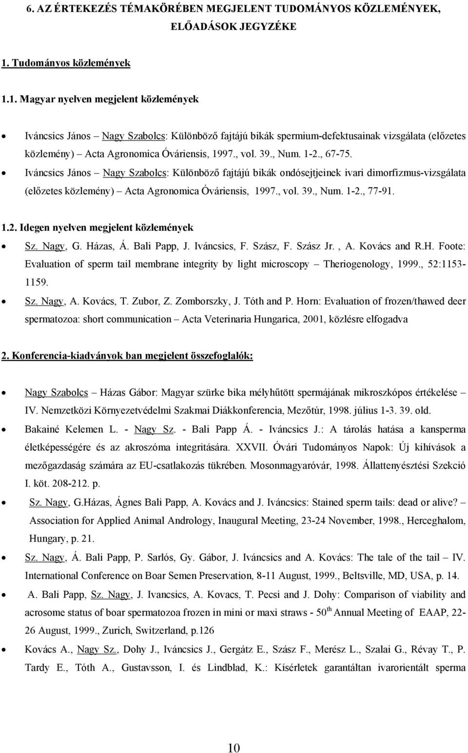 1. Magyar nyelven megjelent közlemények Iváncsics János Nagy Szabolcs: Különböző fajtájú bikák spermium-defektusainak vizsgálata (előzetes közlemény) Acta Agronomica Óváriensis, 1997., vol. 39., Num.