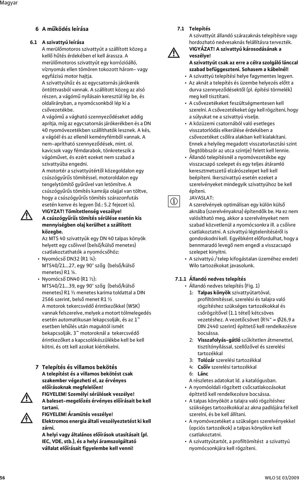 A szállított közeg az alsó részen, a vágómű nyílásain keresztül lép be, és oldalirányban, a nyomócsonkból lép ki a csővezetékbe.