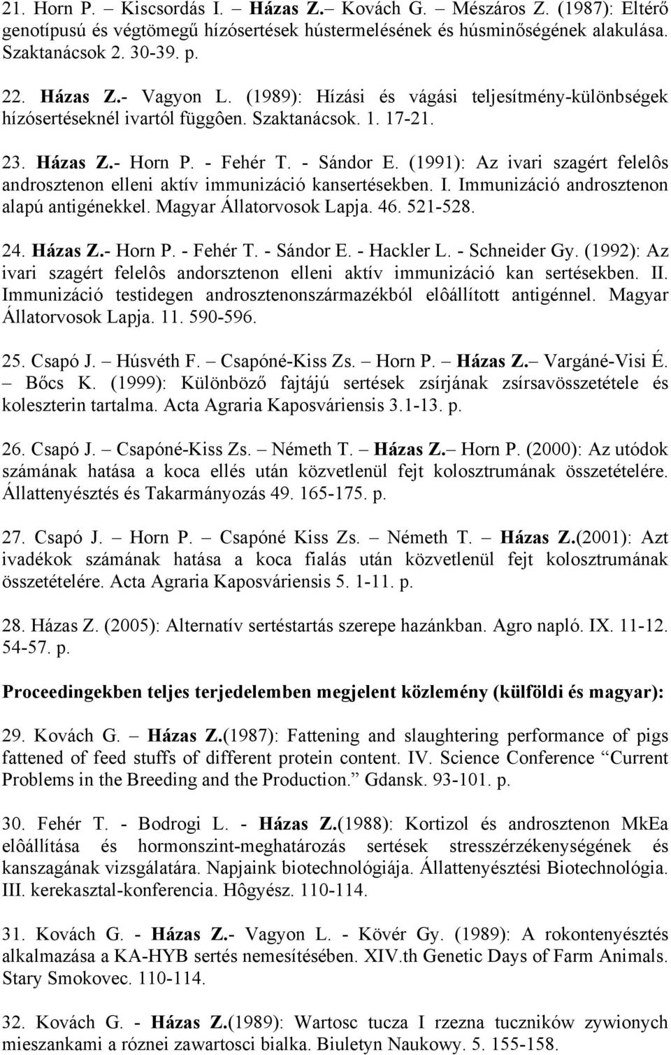 (1991): Az ivari szagért felelôs androsztenon elleni aktív immunizáció kansertésekben. I. Immunizáció androsztenon alapú antigénekkel. Magyar Állatorvosok Lapja. 46. 521-528. 24. Házas Z.- Horn P.