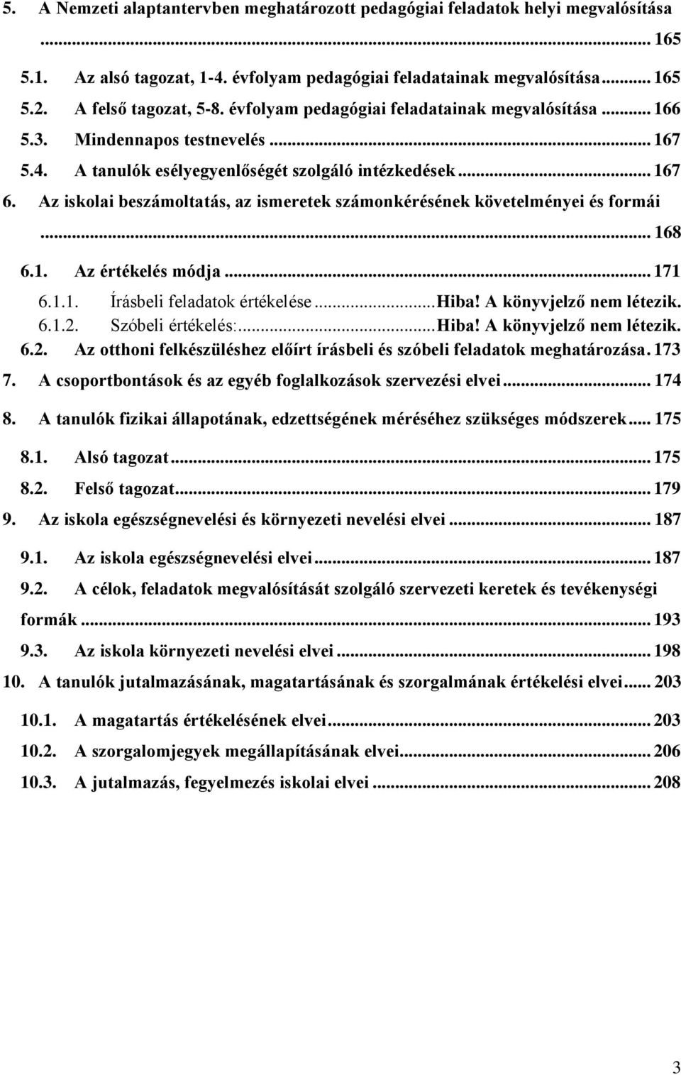 Az iskolai beszámoltatás, az ismeretek számonkérésének követelményei és formái... 168 6.1. Az értékelés módja... 171 6.1.1. Írásbeli feladatok értékelése... Hiba! A könyvjelző nem létezik. 6.1.2.