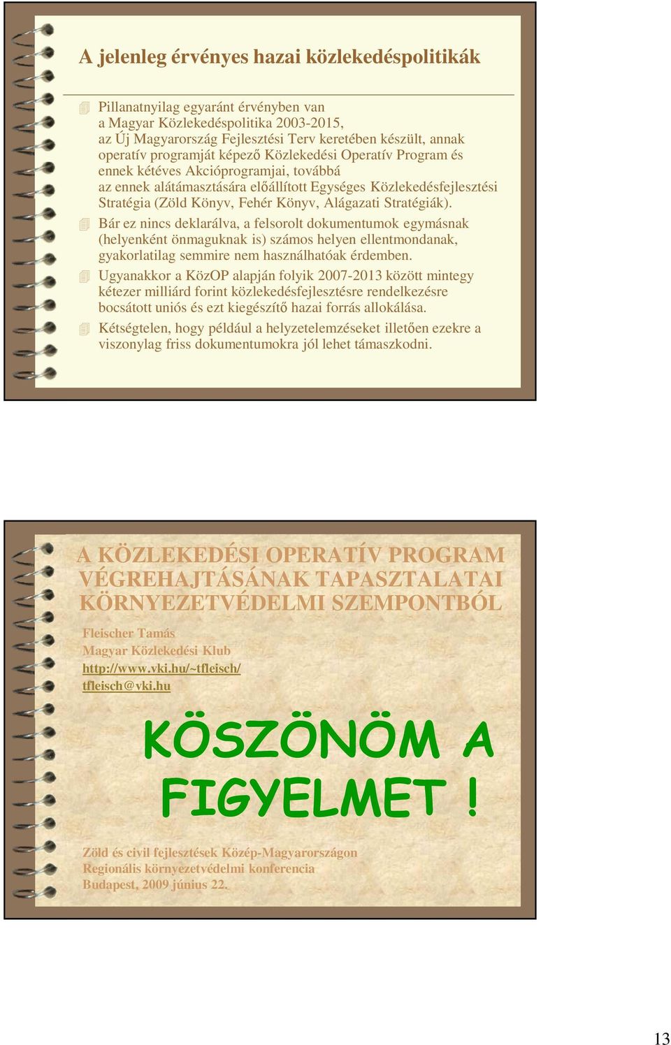 Alágazati Stratégiák). Bár ez nincs deklarálva, a felsorolt dokumentumok egymásnak (helyenként önmaguknak is) számos helyen ellentmondanak, gyakorlatilag semmire nem használhatóak érdemben.