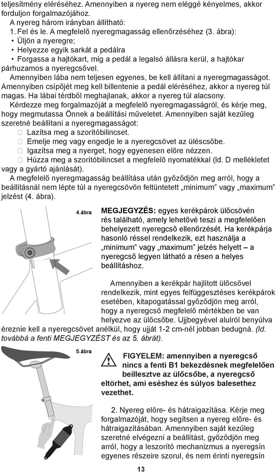 Amennyiben lába nem teljesen egyenes, be kell állítani a nyeregmagasságot. Amennyiben csípőjét meg kell billentenie a pedál eléréséhez, akkor a nyereg túl magas.