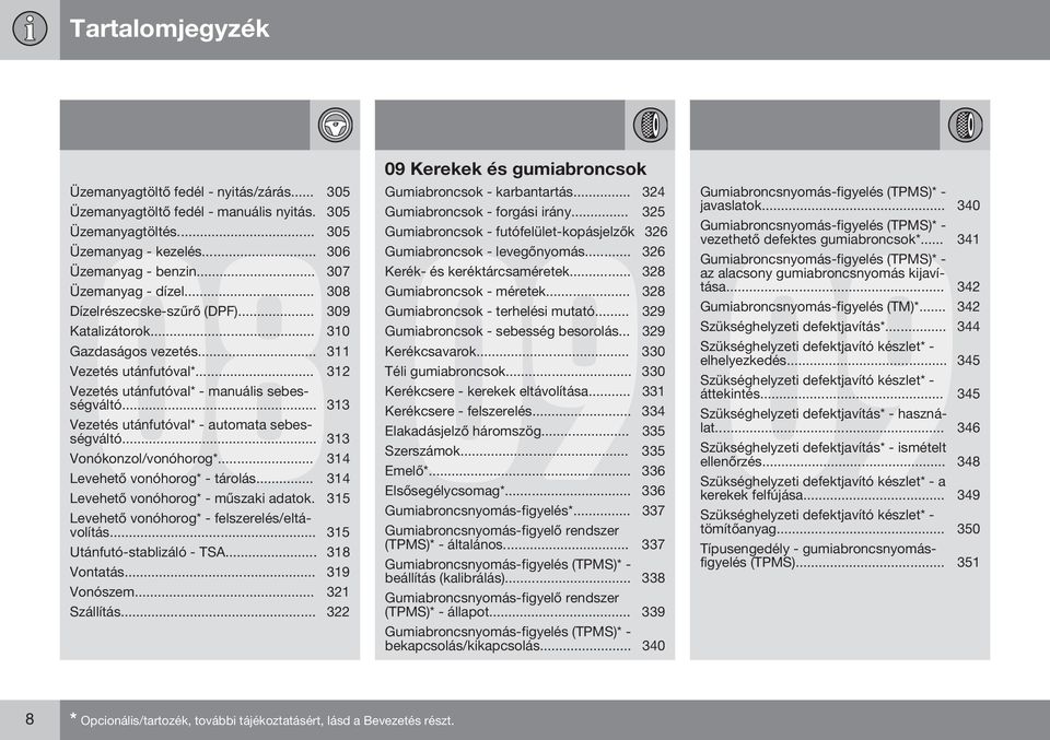 .. 313 Vezetés utánfutóval* - automata sebességváltó... 313 Vonókonzol/vonóhorog*... 314 Levehető vonóhorog* - tárolás... 314 Levehető vonóhorog* - műszaki adatok.