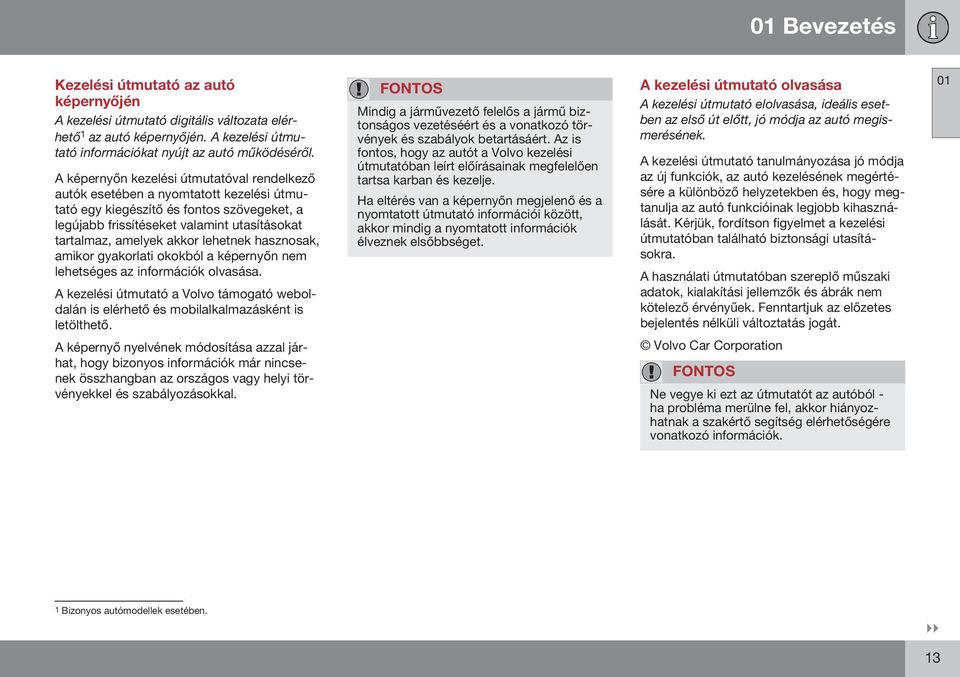 lehetnek hasznosak, amikor gyakorlati okokból a képernyőn nem lehetséges az információk olvasása. A kezelési útmutató a Volvo támogató weboldalán is elérhető és mobilalkalmazásként is letölthető.