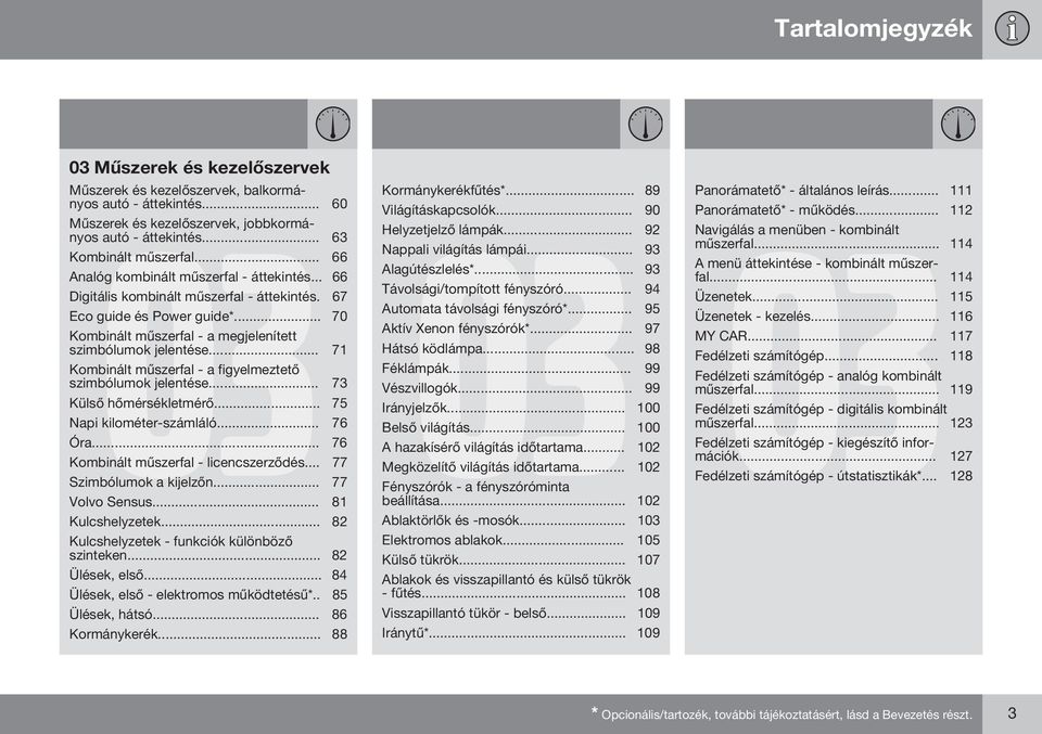 .. 71 Kombinált műszerfal - a figyelmeztető szimbólumok jelentése... 73 Külső hőmérsékletmérő... 75 Napi kilométer-számláló... 76 Óra... 76 Kombinált műszerfal - licencszerződés.