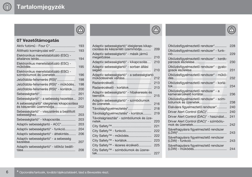 .. 198 Jelzőtábla-felismerés (RSI)* - működés.. 198 Jelzőtábla-felismerés (RSI)* - korlátok... 200 Sebességtartó*... 201 Sebességtartó* - a sebesség kezelése.