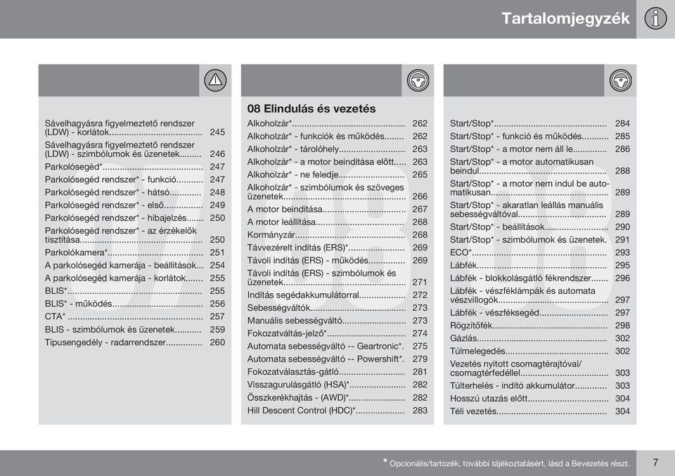 .. 250 Parkolósegéd rendszer* - az érzékelők tisztítása... 250 Parkolókamera*... 251 A parkolósegéd kamerája - beállítások... 254 A parkolósegéd kamerája - korlátok... 255 BLIS*... 255 BLIS* - működés.