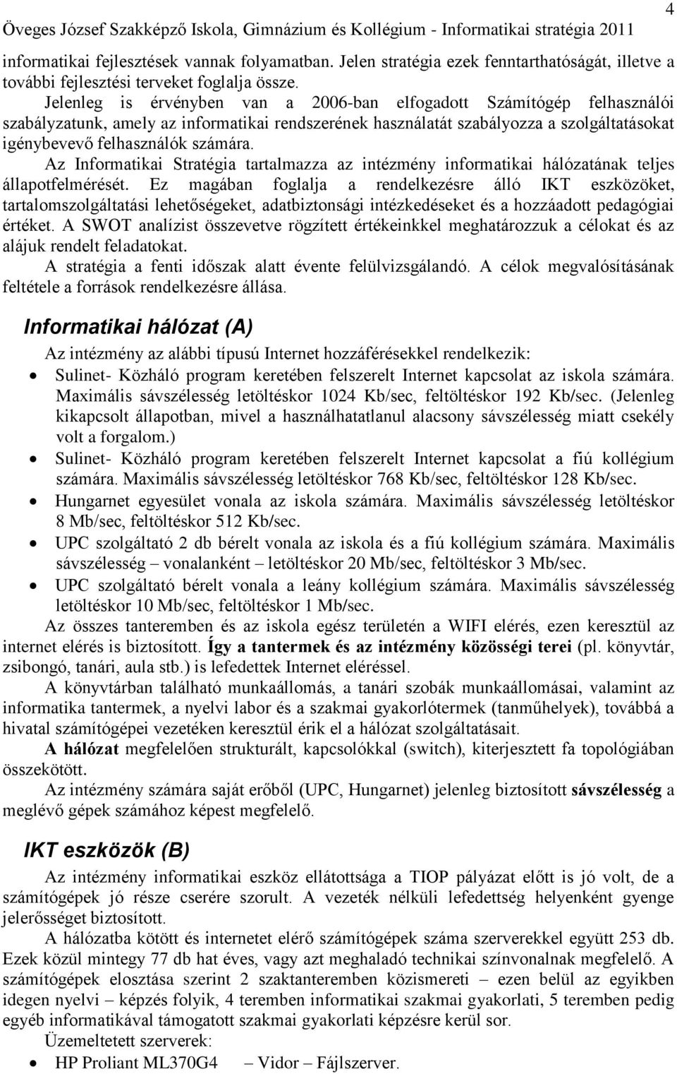 Jelenleg is érvényben van a 006-ban elfogadott Számítógép felhasználói szabályzatunk, amely az informatikai rendszerének használatát szabályozza a szolgáltatásokat igénybevevő felhasználók számára.