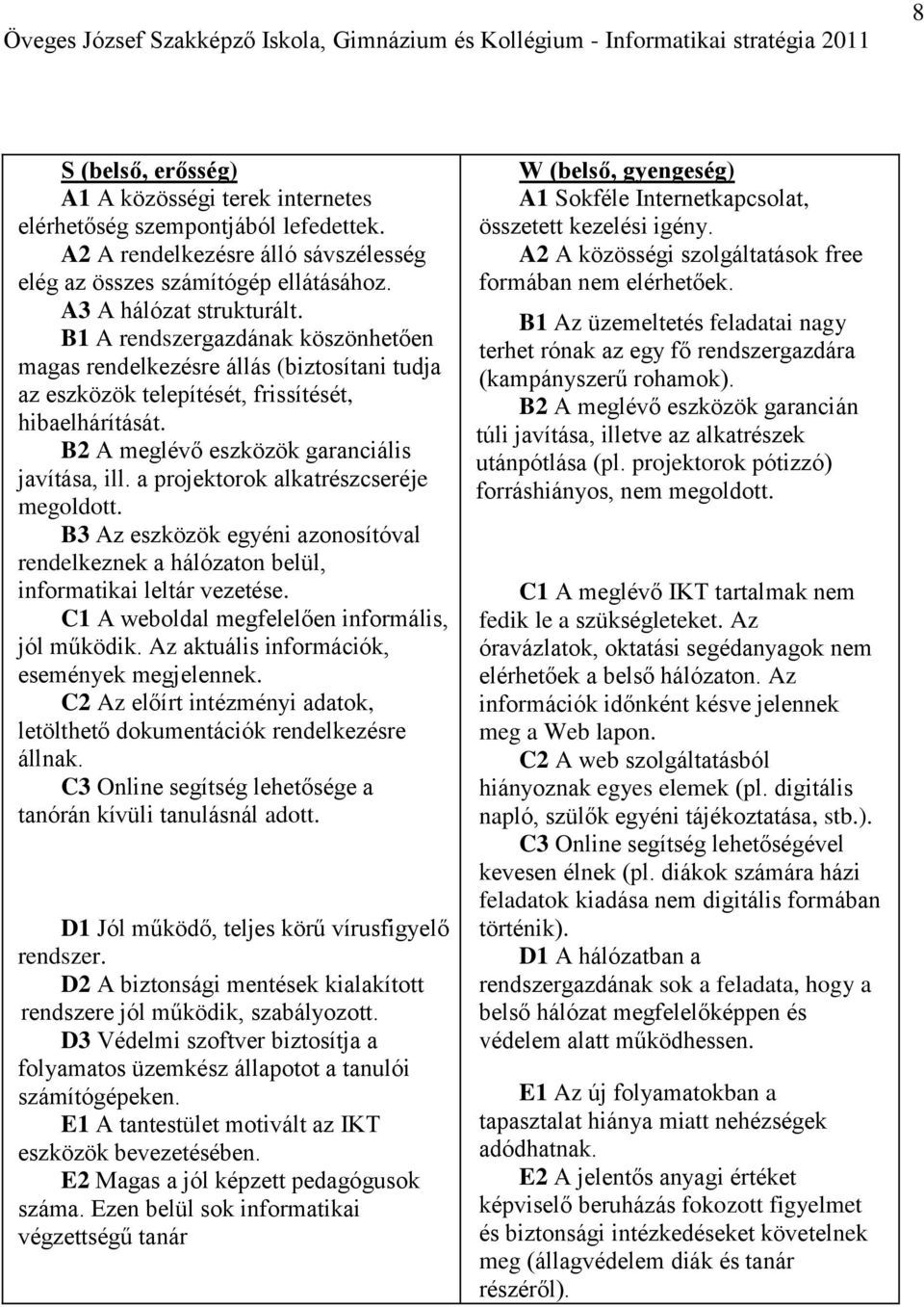 B A rendszergazdának köszönhetően magas rendelkezésre állás (biztosítani tudja az eszközök telepítését, frissítését, hibaelhárítását. B A meglévő eszközök garanciális javítása, ill.