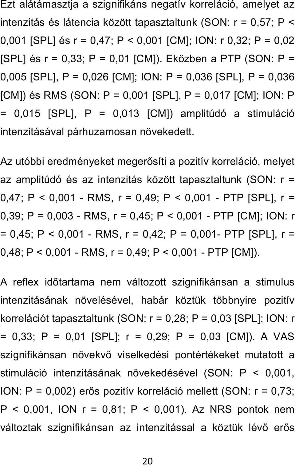 Eközben a PTP (SON: P = 0,005 [SPL], P = 0,026 [CM]; ION: P = 0,036 [SPL], P = 0,036 [CM]) és RMS (SON: P = 0,001 [SPL], P = 0,017 [CM]; ION: P = 0,015 [SPL], P = 0,013 [CM]) amplitúdó a stimuláció