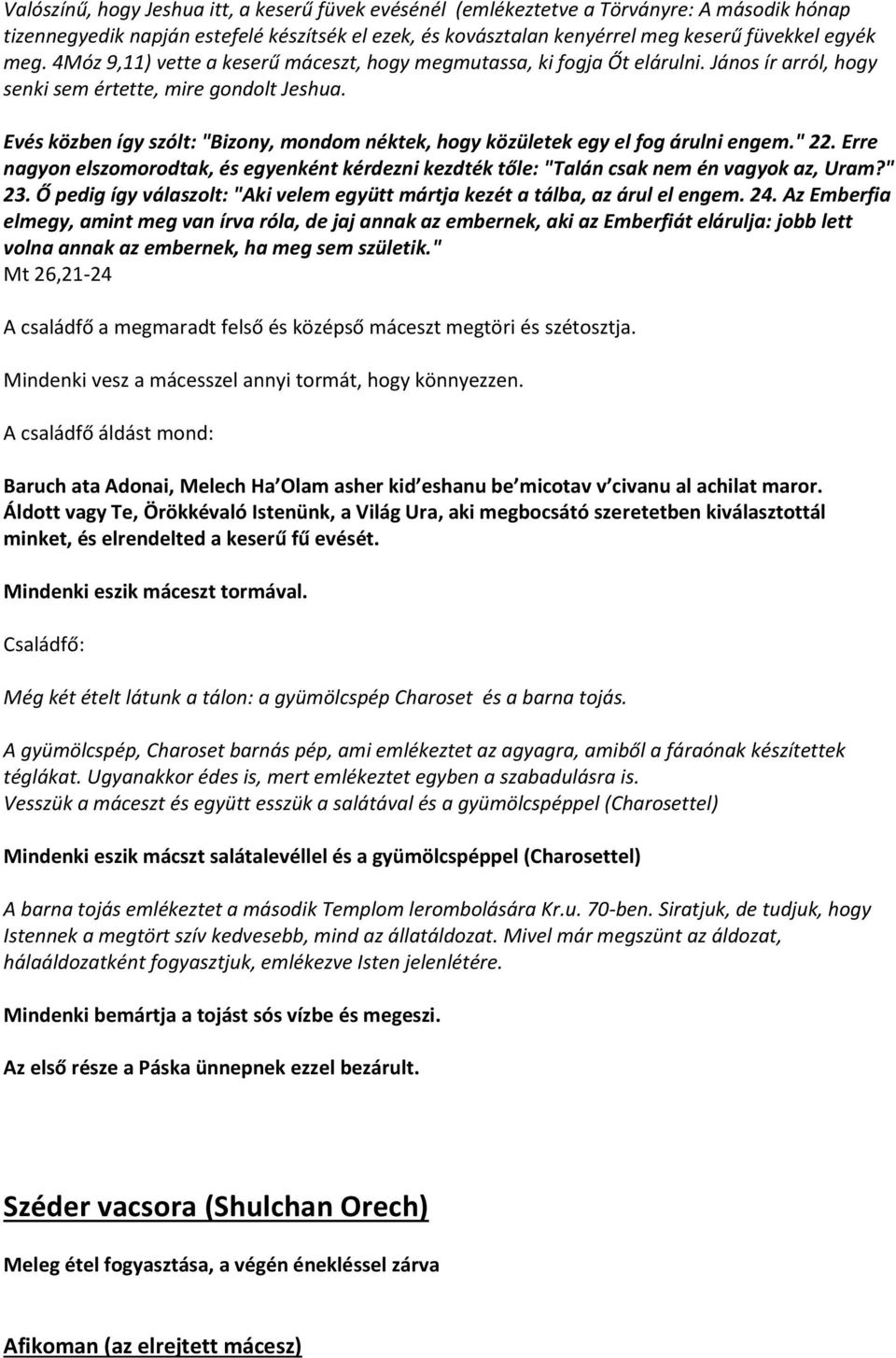 Evés közben így szólt: "Bizony, mondom néktek, hogy közületek egy el fog árulni engem." 22. Erre nagyon elszomorodtak, és egyenként kérdezni kezdték tőle: "Talán csak nem én vagyok az, Uram?" 23.