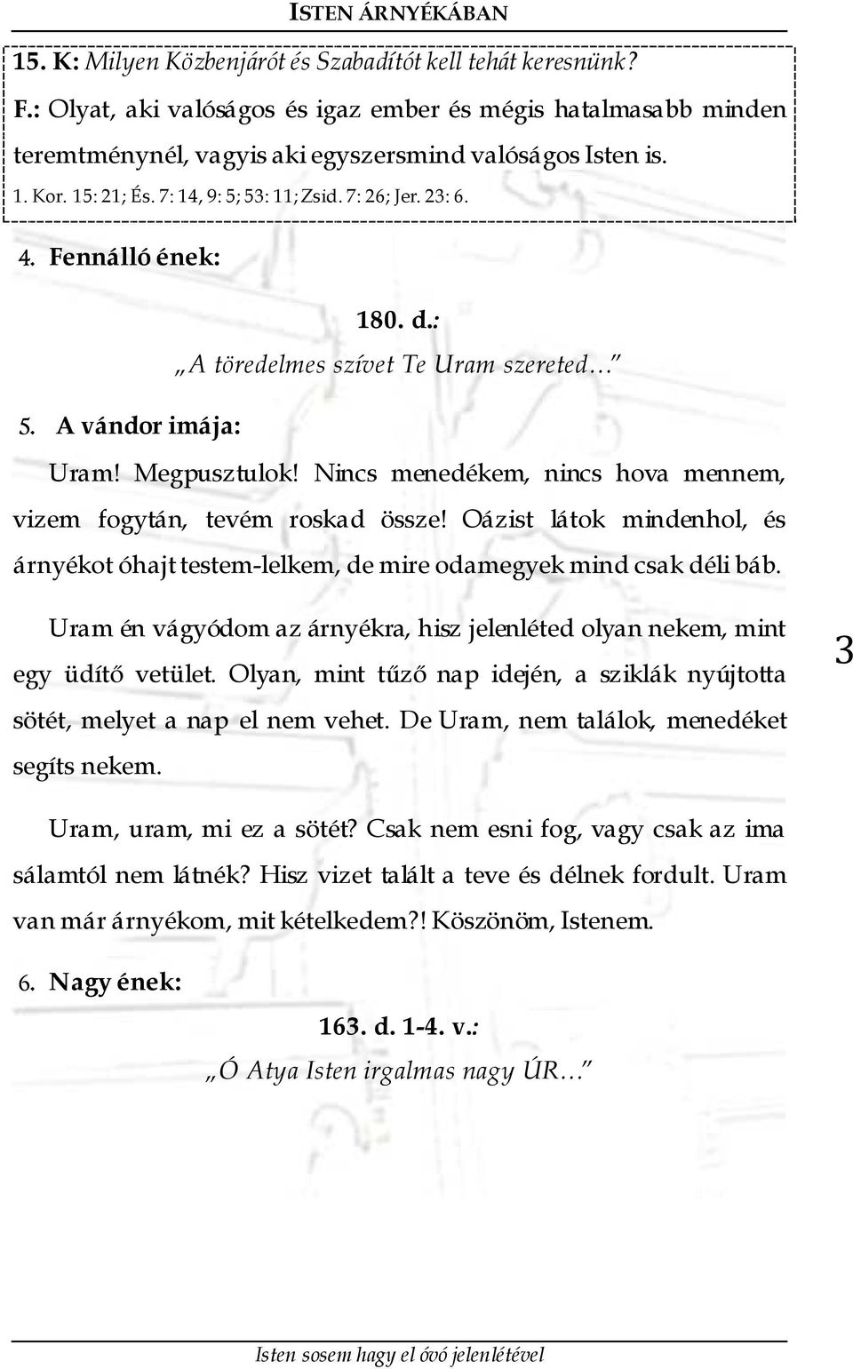 Nincs menedékem, nincs hova mennem, vizem fogytán, tevém roskad össze! Oázist látok mindenhol, és árnyékot óhajt testem-lelkem, de mire odamegyek mind csak déli báb.